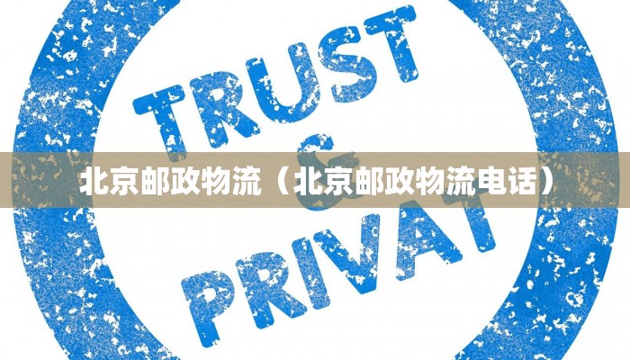 北京邮政物流(北京邮政物流电话)