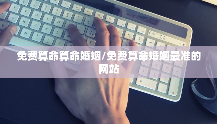 免费算命算命婚姻/免费算命婚姻最准的网站