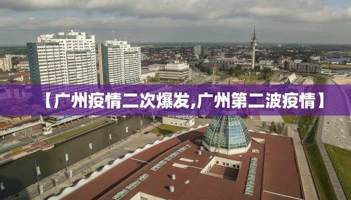 【广州疫情二次爆发,广州第二波疫情】