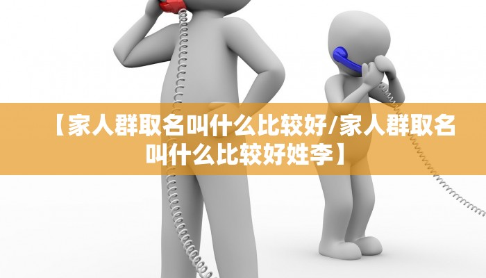 【家人群取名叫什么比较好/家人群取名叫什么比较好姓李】