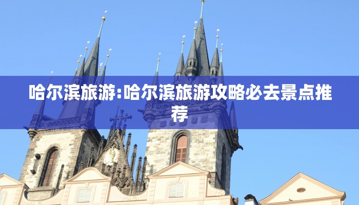 哈尔滨旅游:哈尔滨旅游攻略必去景点推荐