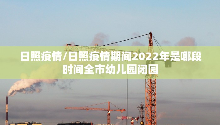 日照疫情/日照疫情期间2022年是哪段时间全市幼儿园闭园