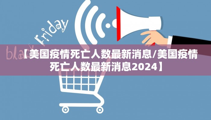 【美国疫情死亡人数最新消息/美国疫情死亡人数最新消息2024】