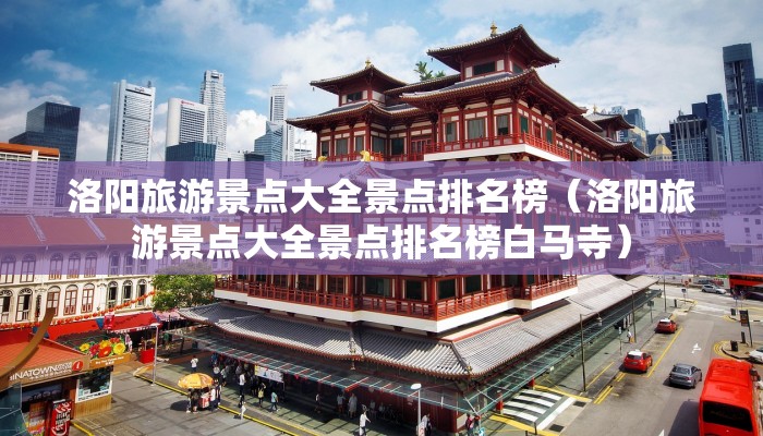 洛阳旅游景点大全景点排名榜（洛阳旅游景点大全景点排名榜白马寺）