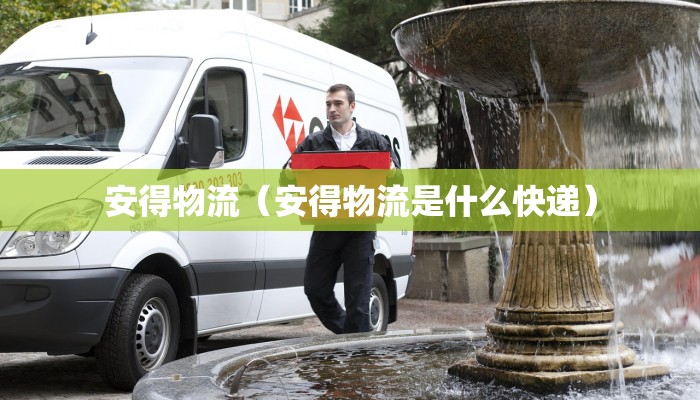 安得物流(安得物流是什么快递)