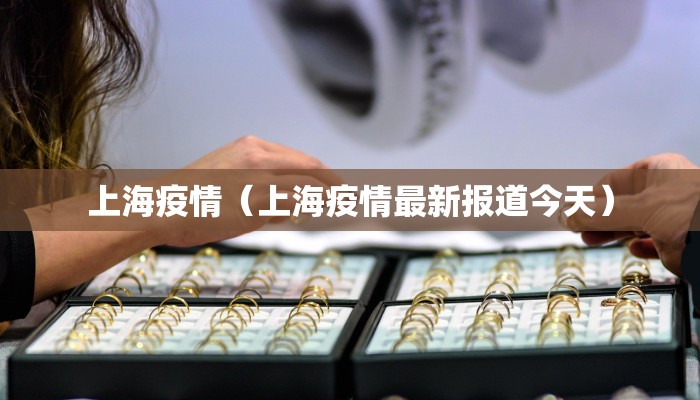 上海疫情(上海疫情最新报道今天)