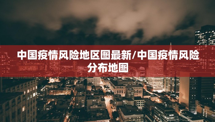 中国疫情风险地区图最新/中国疫情风险分布地图
