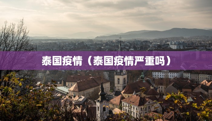 泰国疫情(泰国疫情严重吗)