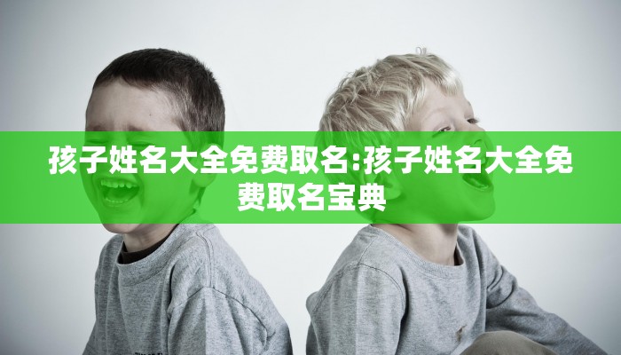 孩子姓名大全免费取名:孩子姓名大全免费取名宝典