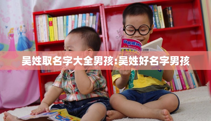 吴姓取名字大全男孩:吴姓好名字男孩