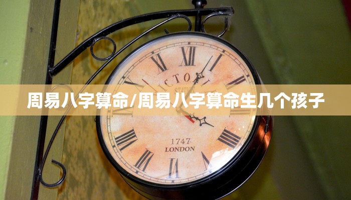 周易八字算命/周易八字算命生几个孩子