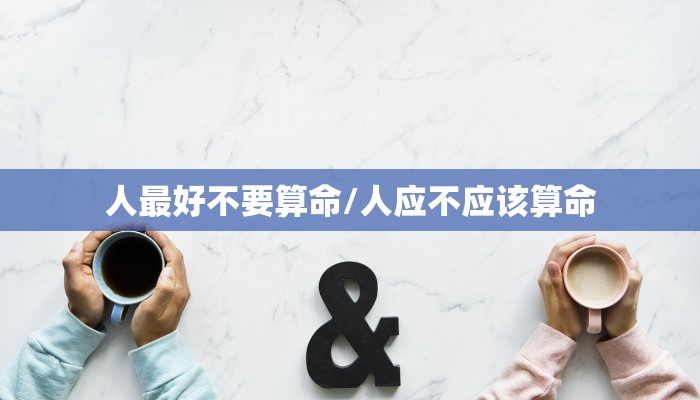 人最好不要算命/人应不应该算命