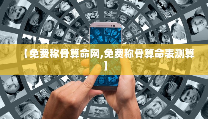 【免费称骨算命网,免费称骨算命表测算】