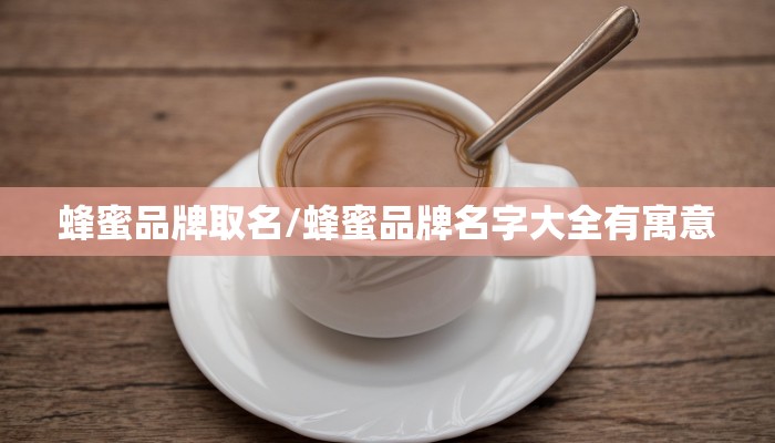 蜂蜜品牌取名/蜂蜜品牌名字大全有寓意
