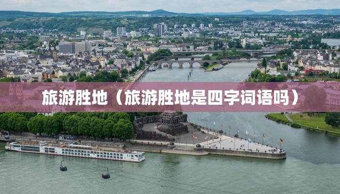 旅游胜地（旅游胜地是四字词语吗）