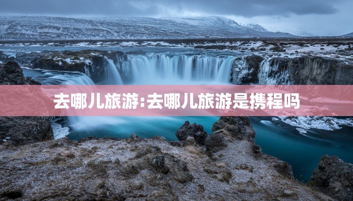 去哪儿旅游:去哪儿旅游是携程吗