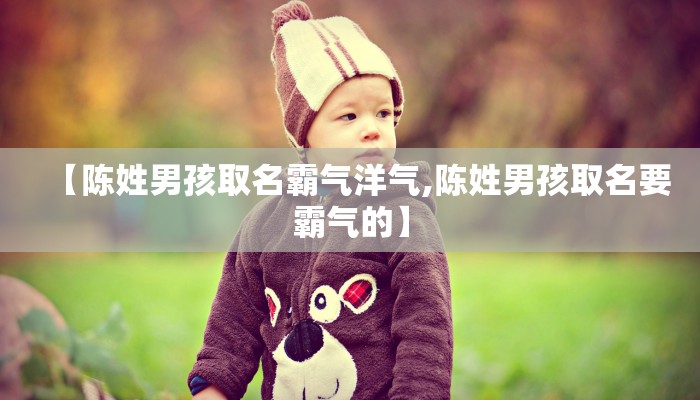 【陈姓男孩取名霸气洋气,陈姓男孩取名要霸气的】