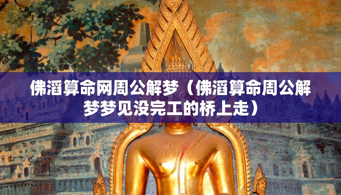 佛滔算命网周公解梦（佛滔算命周公解梦梦见没完工的桥上走）