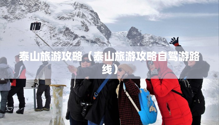 泰山旅游攻略(泰山旅游攻略自驾游路线)