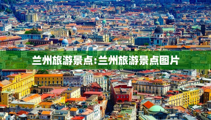 兰州旅游景点:兰州旅游景点图片