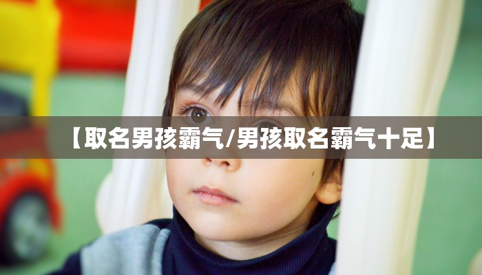 【取名男孩霸气/男孩取名霸气十足】