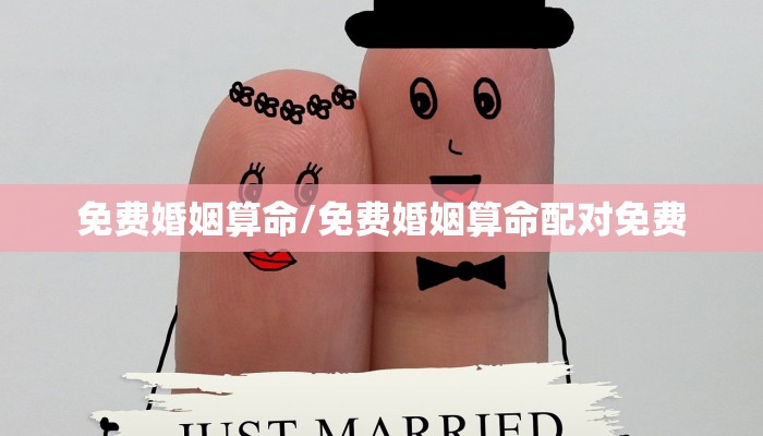 免费婚姻算命/免费婚姻算命配对免费