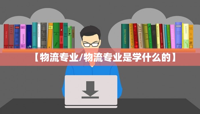 【物流专业/物流专业是学什么的】
