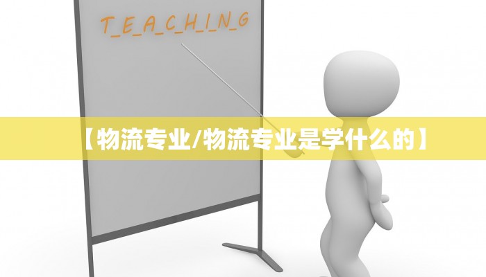 【物流专业/物流专业是学什么的】