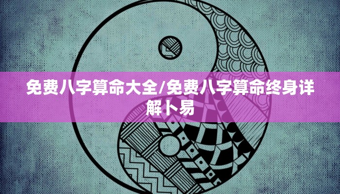免费八字算命大全/免费八字算命终身详解卜易