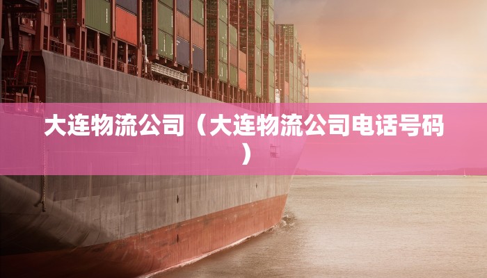 大连物流公司（大连物流公司电话号码）