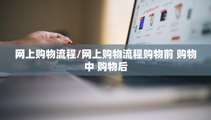 网上购物流程/网上购物流程购物前 购物中 购物后