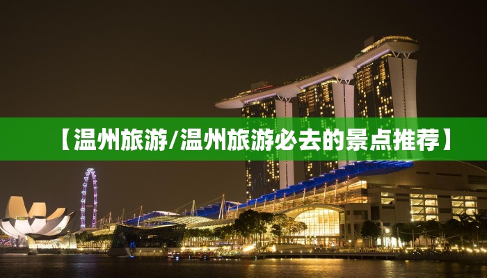 【温州旅游/温州旅游必去的景点推荐】