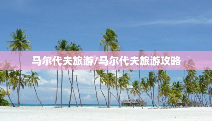 马尔代夫旅游/马尔代夫旅游攻略