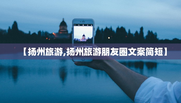 【扬州旅游,扬州旅游朋友圈文案简短】