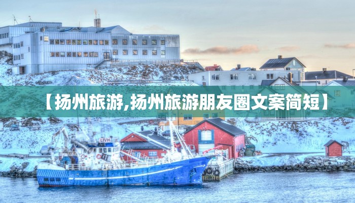 【扬州旅游,扬州旅游朋友圈文案简短】