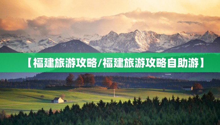 【福建旅游攻略/福建旅游攻略自助游】