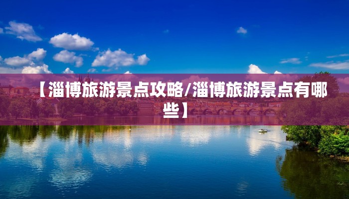 【淄博旅游景点攻略/淄博旅游景点有哪些】