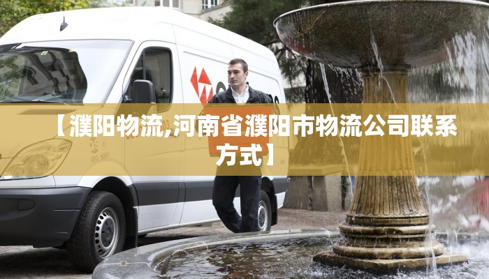 【濮阳物流,河南省濮阳市物流公司联系方式】