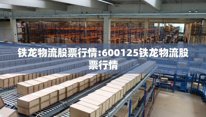 铁龙物流股票行情:600125铁龙物流股票行情