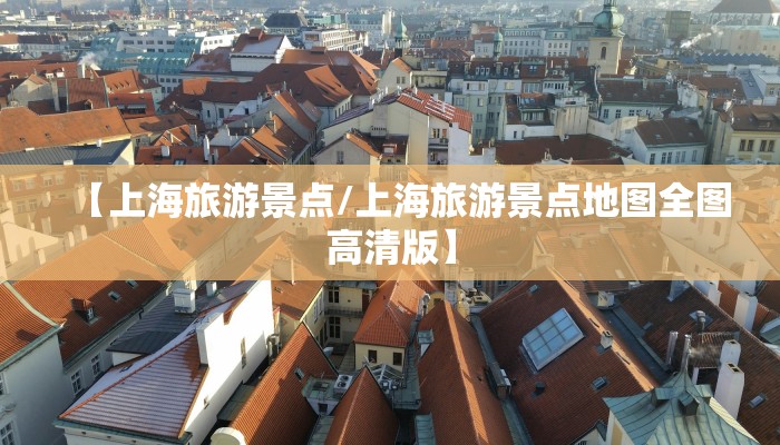 【上海旅游景点/上海旅游景点地图全图高清版】
