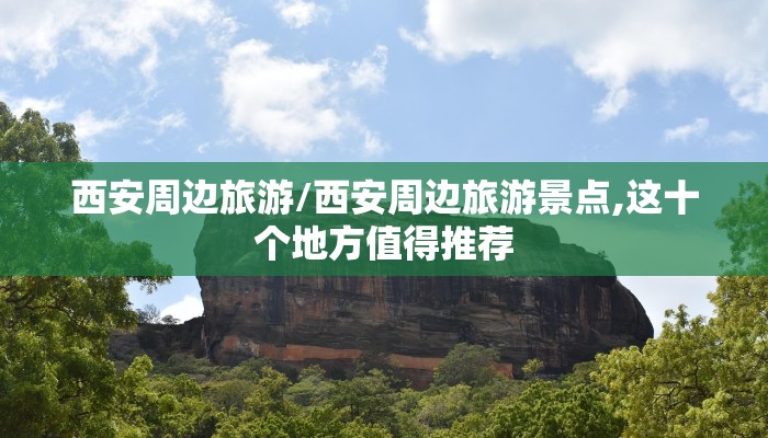 西安周边旅游/西安周边旅游景点,这十个地方值得推荐