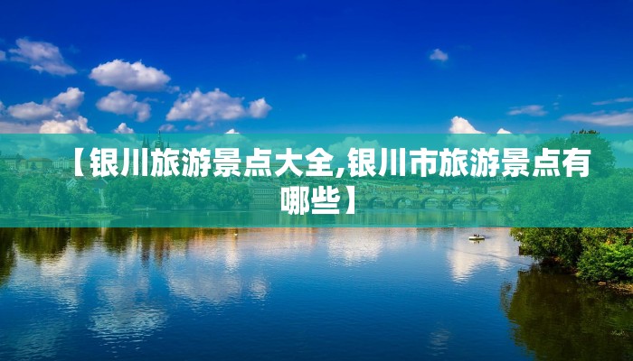 【银川旅游景点大全,银川市旅游景点有哪些】