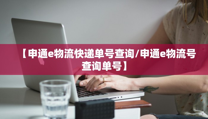 【申通e物流快递单号查询/申通e物流号查询单号】