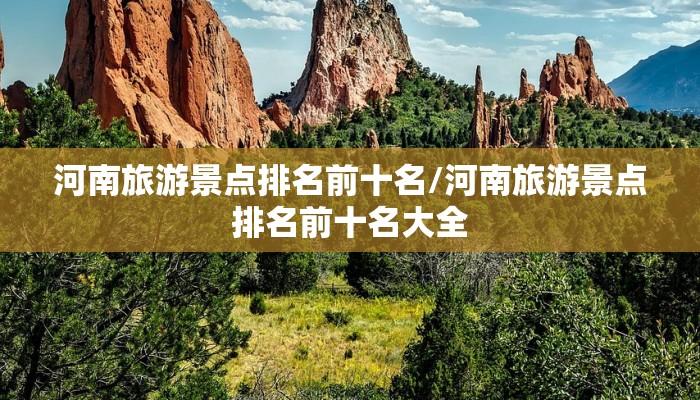 河南旅游景点排名前十名/河南旅游景点排名前十名大全