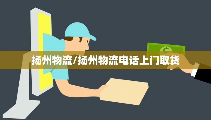 扬州物流/扬州物流电话上门取货