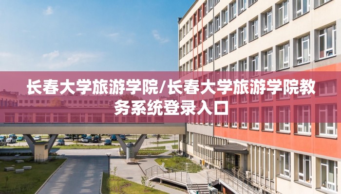 长春大学旅游学院/长春大学旅游学院教务系统登录入口