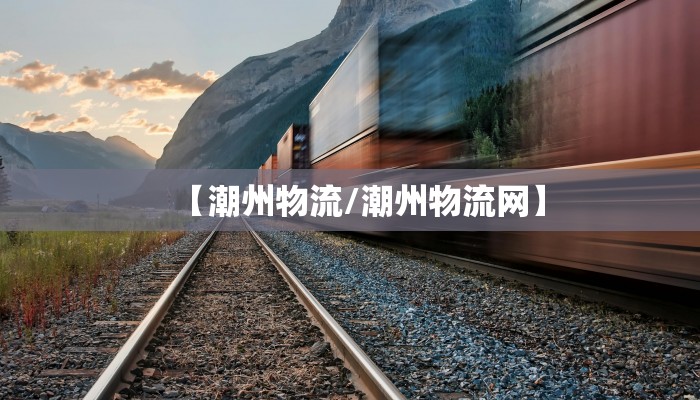 【潮州物流/潮州物流网】