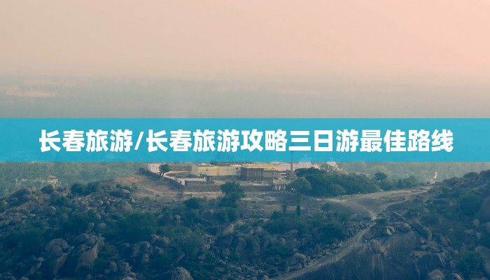 长春旅游/长春旅游攻略三日游最佳路线