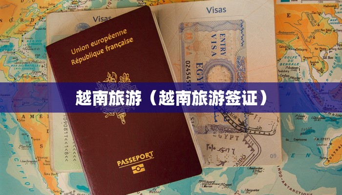 越南旅游(越南旅游签证)