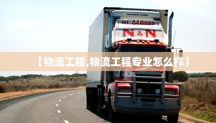 【物流工程,物流工程专业怎么样】